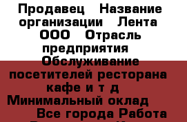 Продавец › Название организации ­ Лента, ООО › Отрасль предприятия ­ Обслуживание посетителей ресторана, кафе и т.д. › Минимальный оклад ­ 26 000 - Все города Работа » Вакансии   . Крым,Черноморское